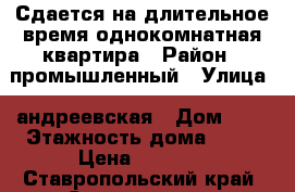 Сдается на длительное время однокомнатная квартира › Район ­ промышленный › Улица ­ андреевская › Дом ­ 8 › Этажность дома ­ 12 › Цена ­ 8 000 - Ставропольский край, Ставрополь г. Недвижимость » Квартиры аренда   . Ставропольский край,Ставрополь г.